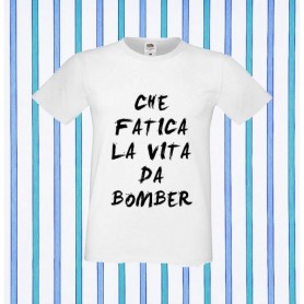 T-Shirt - CHE FATICA LA VITA DA BOMBER - Idea regalo