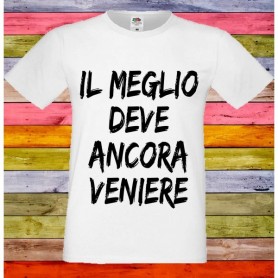 T-Shirt - IL MEGLIO DEVE ANCORA VENIRE - Frasi divertenti - Idea regalo