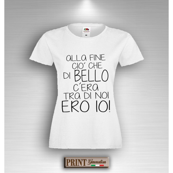 T-Shirt ALLA FINE CIO' CHE DI BELLO C'ERA TRA DI NOI ERO IO Maglietta Donna Frase Divertente