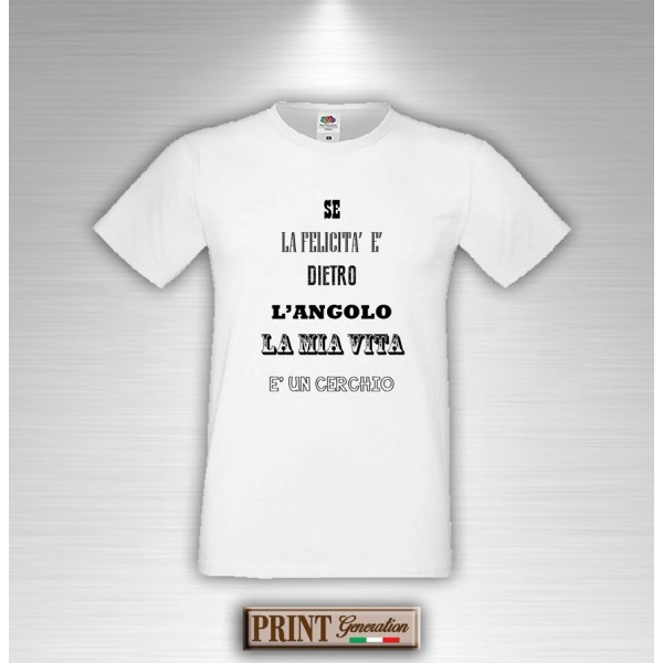 T-Shirt - SE LA FELICITA' E' DIETRO L'ANGOLO LA MIA VITA E' UN CERCHIO